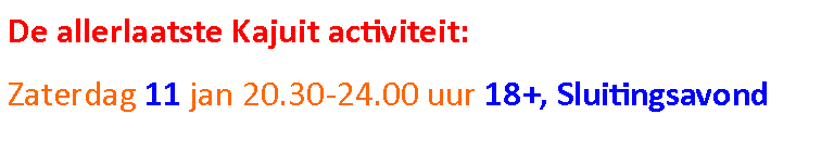 Tekstvak: De allerlaatste Kajuit activiteit:Zaterdag 11 jan 20.30-24.00 uur 18+, Sluitingsavond 